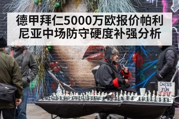 德甲拜仁5000万欧报价帕利尼亚中场防守硬度补强分析