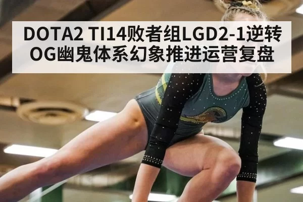 DOTA2 TI14败者组LGD2-1逆转OG幽鬼体系幻象推进运营复盘