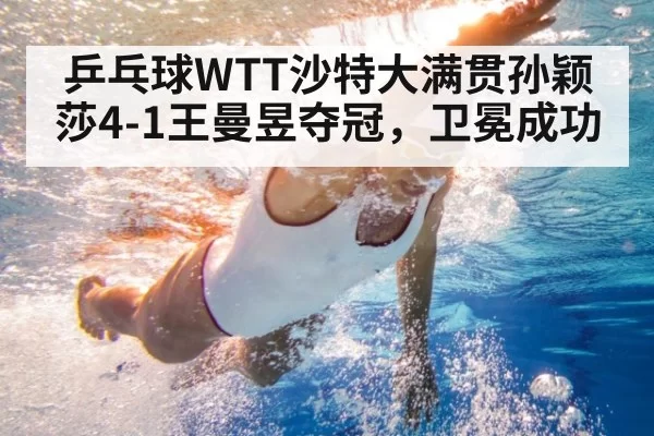 乒乓球WTT沙特大满贯孙颖莎4-1王曼昱夺冠，卫冕成功